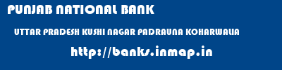 PUNJAB NATIONAL BANK  UTTAR PRADESH KUSHI NAGAR PADRAUNA KOHARWALIA  banks information 